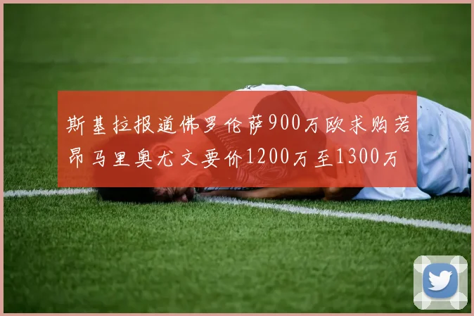 斯基拉报道佛罗伦萨900万欧求购若昂马里奥尤文要价1200万至1300万