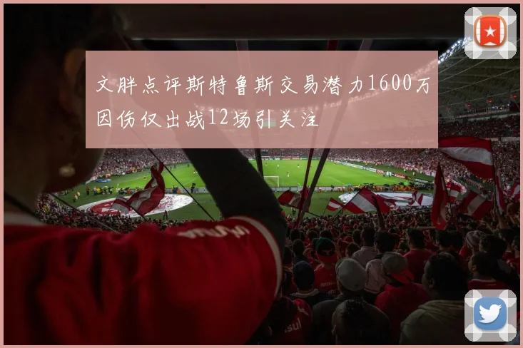 文胖点评斯特鲁斯交易潜力1600万因伤仅出战12场引关注