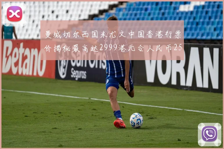 曼城切尔西国米尤文中国香港行票价揭秘最高达2999港元合人民币2598元