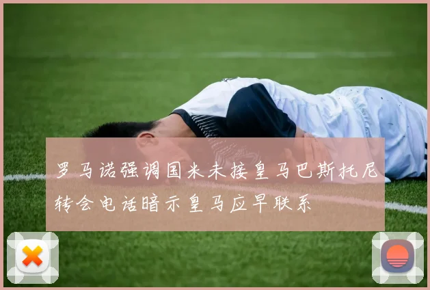 罗马诺强调国米未接皇马巴斯托尼转会电话暗示皇马应早联系