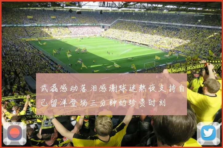 武磊感动落泪感谢球迷熬夜支持自己留洋登场三分钟的珍贵时刻