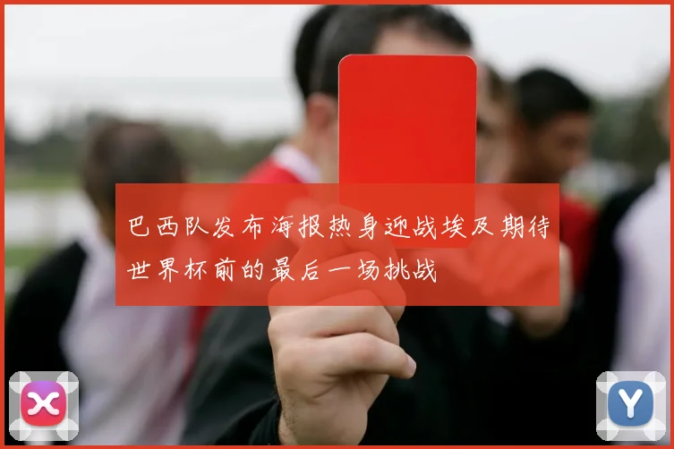 巴西队发布海报热身迎战埃及期待世界杯前的最后一场挑战