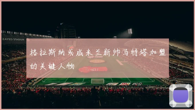 格拉斯纳或成米兰新帅马特塔加盟的关键人物